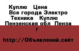 Куплю › Цена ­ 2 000 - Все города Электро-Техника » Куплю   . Пензенская обл.,Пенза г.